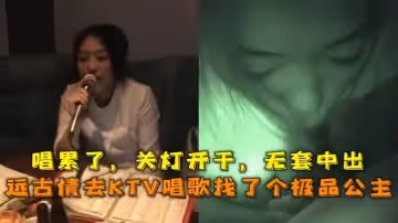 KTV趣事KTV唱歌找了個極品公主唱累了關燈開干無套中出