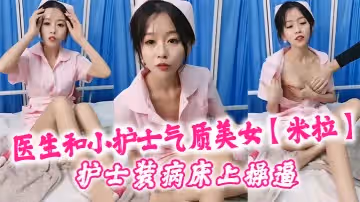 醫生和小護士氣質美女米拉護士裝病床上操逼深喉口交大屌騎乘猛操無毛小穴高潮浪叫多次噴水