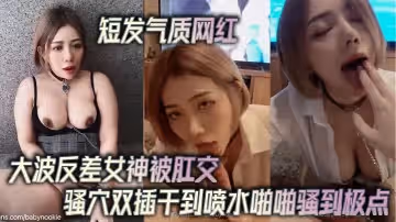 短髮氣質網紅大波反差女神被肛交騷穴雙插干到噴水啪啪騷到極點