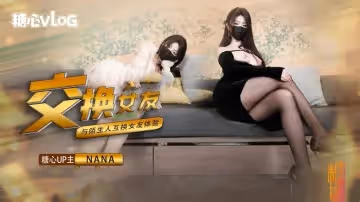 【女友交換NTR】這一次的人設是回歸甜蜜女友本色，和陌生人互相交換女友做愛，兩套著裝，兩種風格，甜甜的對話，真情實感的氛圍 NANA