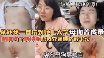 破處稀缺資源從處女一直玩到他上大學母狗養成期間大了兩次胎陪我兄弟睡了數十次