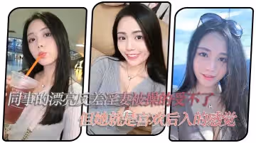 同事的漂亮反差淫妻被操的受不了，但她就是喜歡後入的感覺