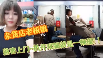 雜貨店老闆娘~熟客上門~扒開雙腿就是一頓操! ！
