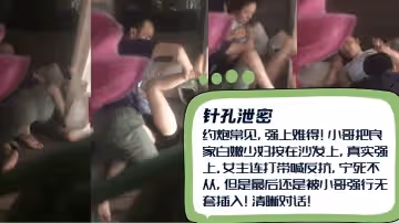 約炮常見強上難得小哥把良家白嫩少婦按在沙發上女主連打帶喊反抗寧死不從還是被小哥強行無套插入清晰對話