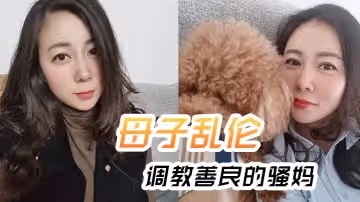 【母子亂倫】調教善良的騷媽，媽媽邊操邊聊騷，強迫內射全程對白淫蕩