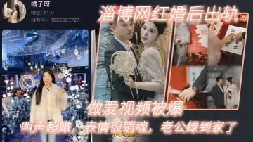淄博網紅婚後出軌做愛視頻被爆叫聲超嫩表情很銷魂老公綠到家了