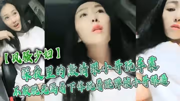 風騷少婦深夜裡的激情跟小哥玩車震不敢脫光漏著下體玩著跳彈被小哥舔逼激情口活主動上位抽插舌吻玩逼