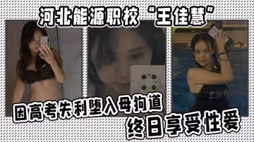 河北能源職校王佳慧因高考失利墮入母狗道終日享受性愛