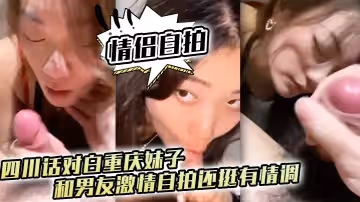 情侶自拍四川話對白重慶妹子和男友激情自拍還挺有情調