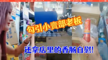 勾引小賣部老闆就在店裡直接開操真膽大  還拿店裡的香腸自慰