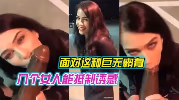 面對這種巨無霸有幾個女人能抵制誘惑 哪怕在露天 還是忍不住吃上幾口嘗嘗鮮 就是拼了命也只能含住一小半