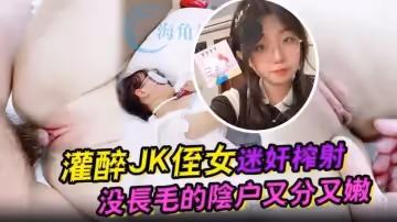 灌醉JK侄女迷奸榨射 沒長毛的陰戶又分又嫩 肉棒抽刺滾燙窒息榨射