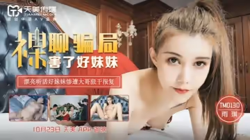 天美傳媒-雨琪裸聊騙局害了好妹妹