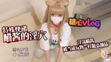【人形貓娘】特殊快遞喵醬的淫穴 淫蕩喵醬被當成玩物一樣 隨意抽插 小欣奈