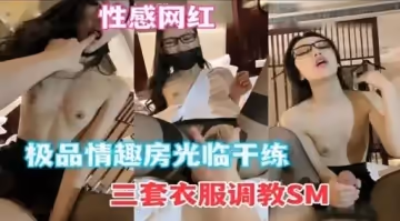 性感網紅極品情趣房光臨幹練三套衣服調教SM