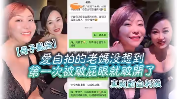 【母子亂倫】愛自拍的老媽沒想到第1次被破屁眼就破開了，真爽對白刺激
