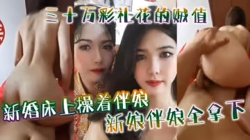 新婚床上操著伴娘，三十萬彩禮花的賊值，新娘伴娘全拿下