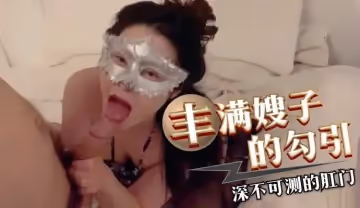 豐滿嫂子的勾引，深不可測的肛門