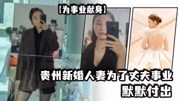 【為事業獻身】貴州新婚人妻為了丈夫事業默默付出，以母狗最騷的氣勢把領導一個個睡服