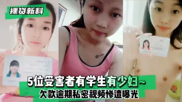 【裸貸新料】5位受害者有學生有少婦~欠款逾期未及時還款❤️私密視頻慘遭曝光!