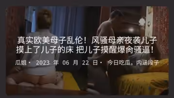 真實歐美母子亂倫！風騷母親夜襲兒子 摸上了兒子的床 把兒子摸醒爆肏騷逼！