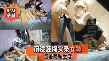 【亂倫親妹】沉浸窺探實錄女神反差隱私生活!