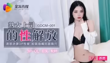 國產AV 91製片廠 GDCM001 熟女上司的性解放 蘇然