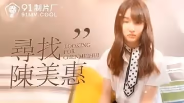 國產AV 91製片廠 番外 尋找陳美惠