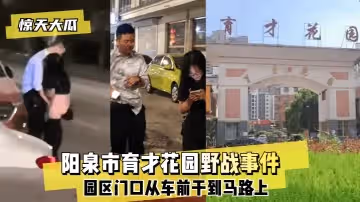【驚天大瓜】陽泉市育才花園野戰事件~園區門口從車前干到馬路上~!