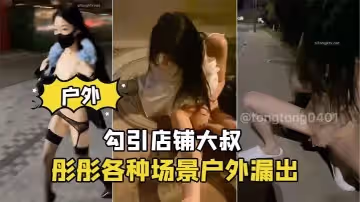 彤彤各種場景戶外漏出_勾引店鋪大叔