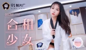 國產AV 91製片廠 91CM118 合租的女生 林妙可
