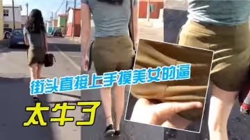 臥槽，街頭直接上手摸美女的逼，太牛了