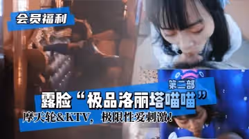 【會員福利】露臉「極品洛麗塔喵喵」第2部，摩天輪&amp;KTV，極限性愛刺激！!
