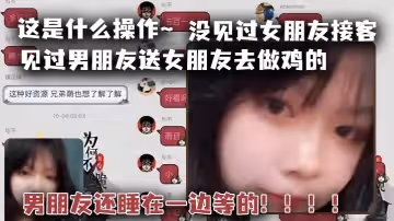 這是什麼操作~見過男朋友送女朋友去做雞的，但是沒見過女朋友接客，男朋友還睡在一邊等的！！！！