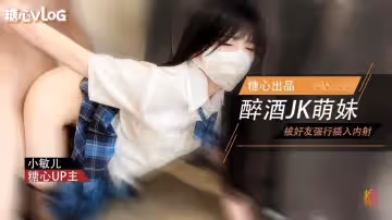 萌妹酒後被好友強姦 內射極品蜜穴 小敏兒