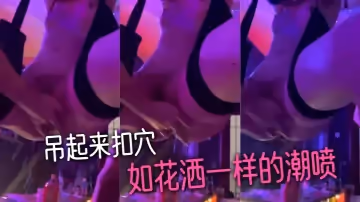 吊起來扣穴-如花灑一樣的潮噴