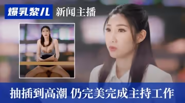 【SWAG】爆乳黎兒-新聞主播被抽插到高潮，仍完美完成主持工作