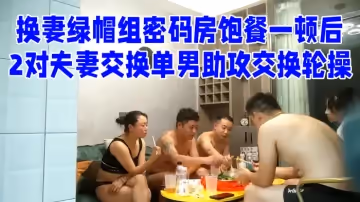 [换妻绿帽组]  密码房饱餐一顿后 2对夫妻交换单男助攻交换轮操
