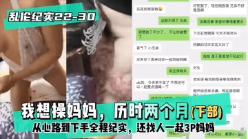 【紀實22-30│30】下部-我想操媽媽，歷時兩個月從心路到下手全程紀實，還找人一起3P媽媽的啊