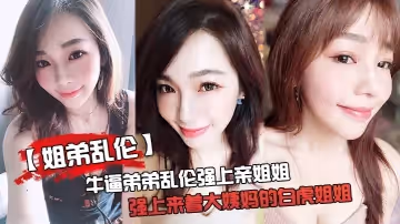 【姐弟亂倫】牛逼弟弟亂倫強上親姐姐，強上來著大姨媽的白虎姐姐，把姐的白虎逼操冒煙