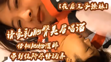 【夜店王子撩妹】請豪乳肥臀美眉喝酒藉機把她灌醉帶到住所內射乳射盡情玩弄中途醒了還有對話