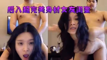 後入超完美身材女友閨蜜，吃上偉哥堅挺爆操