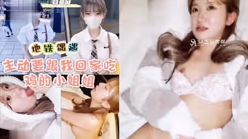 地鐵遇上小姐姐竟然主動要跟著我回家吃雞_成片