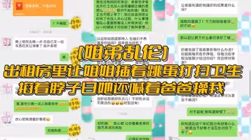 【姐弟亂倫】出租房裡讓姐姐插著跳蛋打掃衛生，掐著脖子日她還喊著爸爸操我