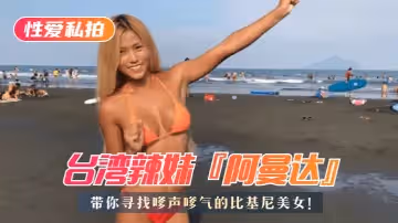 【海灘比基尼美女特搜】台灣辣妹『阿曼達』帶你尋找嗲聲嗲氣的比基尼美女！內含「阿曼達」性愛私拍!