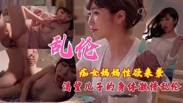 母子乱伦饥渴妈妈渴望儿子身体