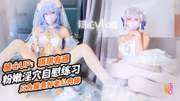 肉棒插的好深啊新娘琪琪粉嫩骚穴自插练习只为更好服务老公肉棒 琪琪有理
