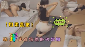 姐弟亂倫 玩弄正在練瑜伽的姐姐1的!