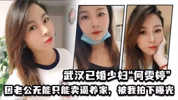武漢已婚少婦「何雯婷」因老公無能只能賣逼養家，被我拍下曝光