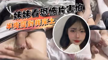 【妹妹看恐怖片害怕，半夜爬到我床上挑逗被我直接上了】